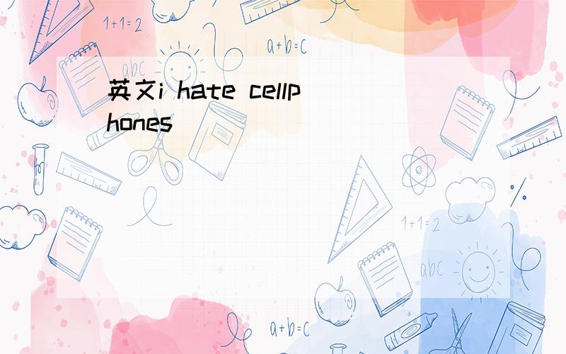 英文i hate cellphones