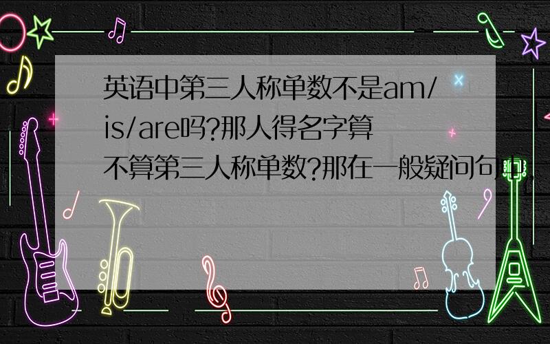 英语中第三人称单数不是am/is/are吗?那人得名字算不算第三人称单数?那在一般疑问句中，The exam begins at nine.__________ the exam__________ at nine是不是填Dose the exam begins at nine?如题