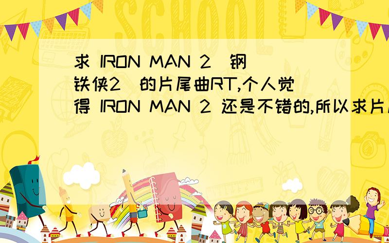 求 IRON MAN 2（钢铁侠2）的片尾曲RT,个人觉得 IRON MAN 2 还是不错的,所以求片尾曲,非常感谢