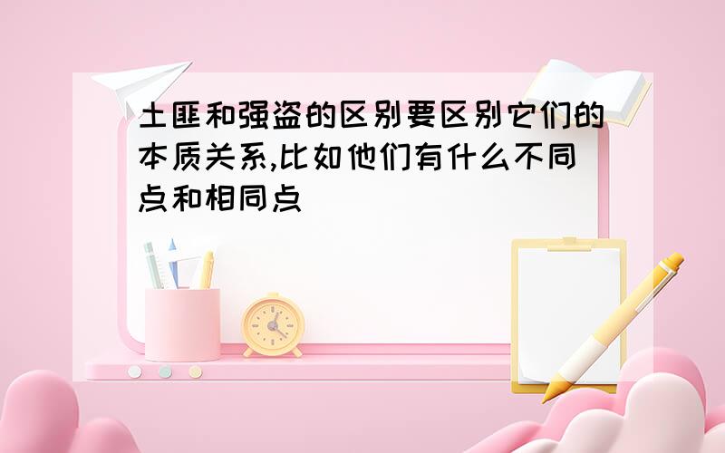 土匪和强盗的区别要区别它们的本质关系,比如他们有什么不同点和相同点