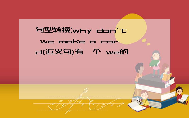 句型转换:why don’t we make a card(近义句)有一个 we的