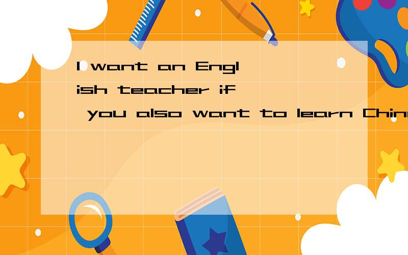 I want an English teacher if you also want to learn Chinese,then we can become good friends