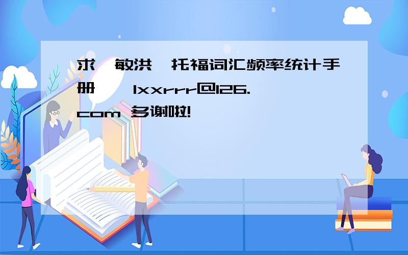 求俞敏洪《托福词汇频率统计手册》,lxxrrr@126.com 多谢啦!