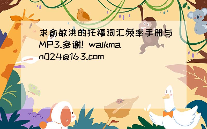 求俞敏洪的托福词汇频率手册与MP3.多谢! walkman024@163.com