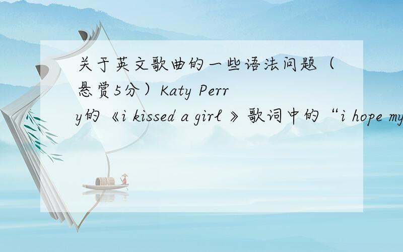 关于英文歌曲的一些语法问题（悬赏5分）Katy Perry的《i kissed a girl 》歌词中的“i hope my boyfriend don't mind it”以及Lady GaGa的《Paparazzi》歌词中的“But this photo of us,it don't have a price ”都是有语法