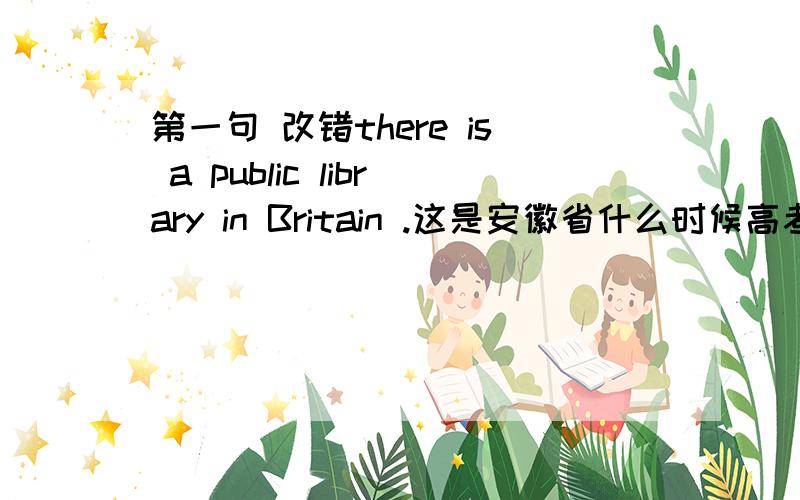 第一句 改错there is a public library in Britain .这是安徽省什么时候高考题