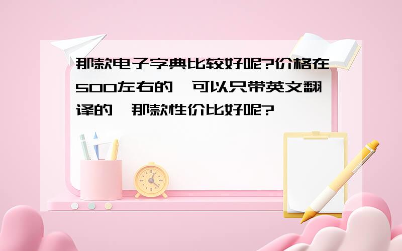 那款电子字典比较好呢?价格在500左右的,可以只带英文翻译的,那款性价比好呢?