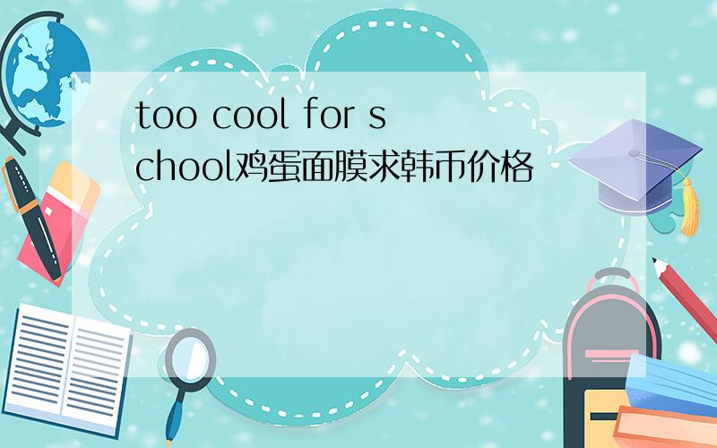 too cool for school鸡蛋面膜求韩币价格