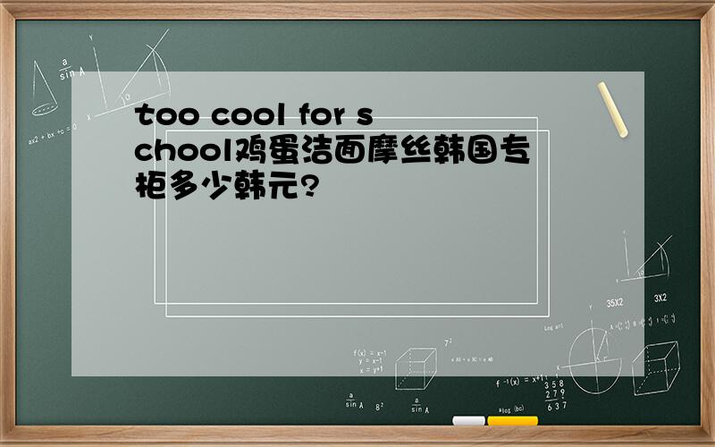 too cool for school鸡蛋洁面摩丝韩国专柜多少韩元?