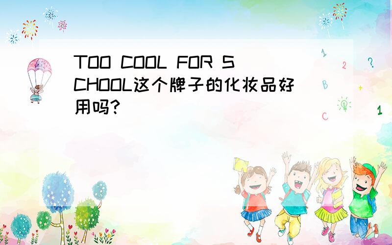 TOO COOL FOR SCHOOL这个牌子的化妆品好用吗?