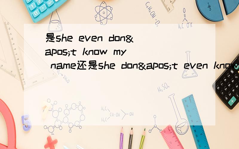 是she even don't know my name还是she don't even know my name?