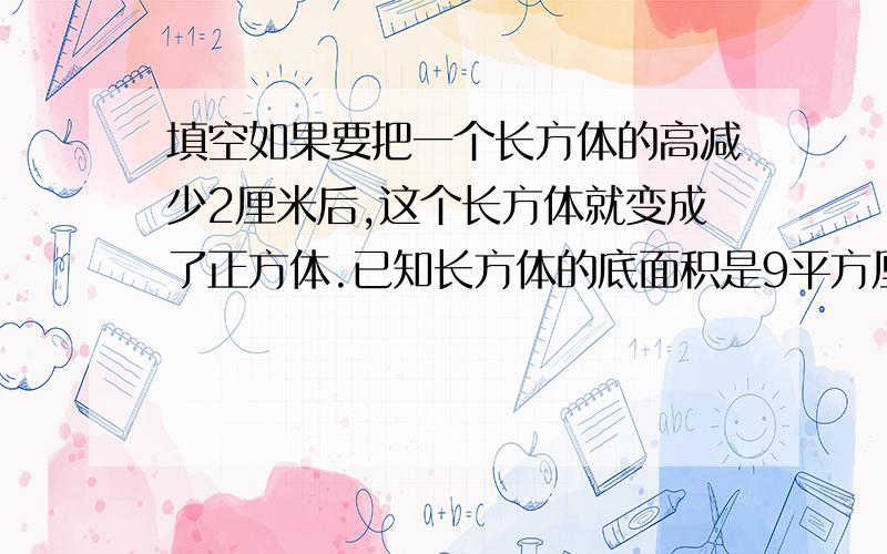 填空如果要把一个长方体的高减少2厘米后,这个长方体就变成了正方体.已知长方体的底面积是9平方厘米,那么长方体的体积是（）立方厘米应用题联想电脑包装上写着：外箱尺寸：588mmX580mmX37