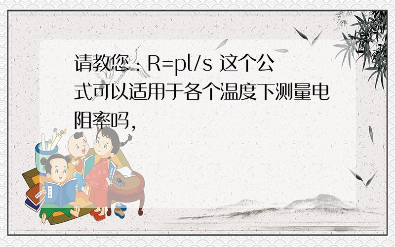 请教您：R=pl/s 这个公式可以适用于各个温度下测量电阻率吗,