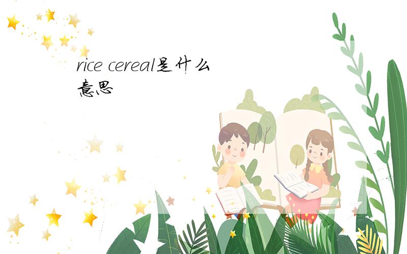 rice cereal是什么意思