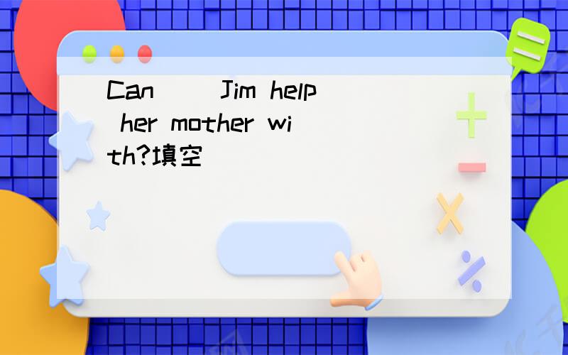 Can( )Jim help her mother with?填空