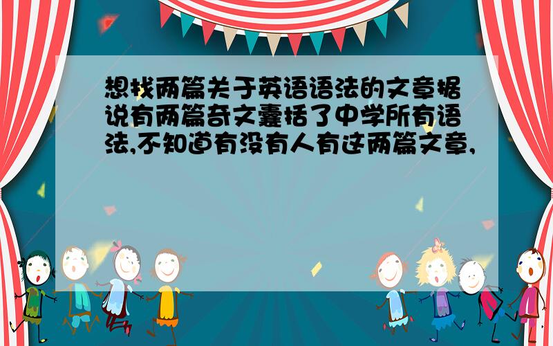 想找两篇关于英语语法的文章据说有两篇奇文囊括了中学所有语法,不知道有没有人有这两篇文章,