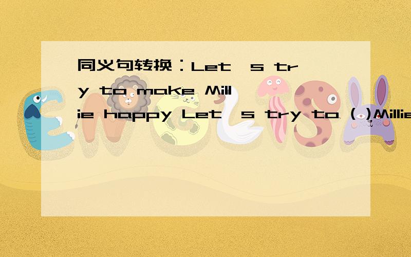 同义句转换：Let's try to make Millie happy Let's try to ( )Millie ( )