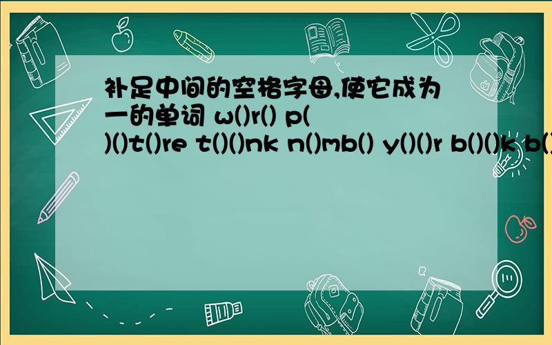 补足中间的空格字母,使它成为一的单词 w()r() p()()t()re t()()nk n()mb() y()()r b()()k b()g gr()()n