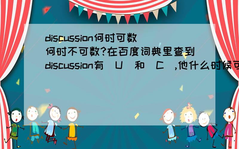 discussion何时可数何时不可数?在百度词典里查到discussion有[U]和[C],他什么时候可数什么时候不可数?