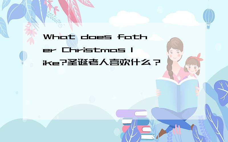 What does father Christmas like?圣诞老人喜欢什么？