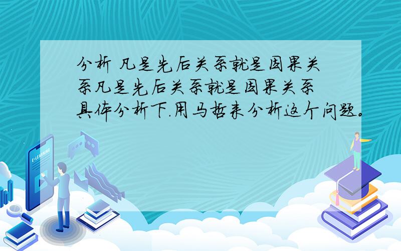 分析 凡是先后关系就是因果关系凡是先后关系就是因果关系 具体分析下.用马哲来分析这个问题。