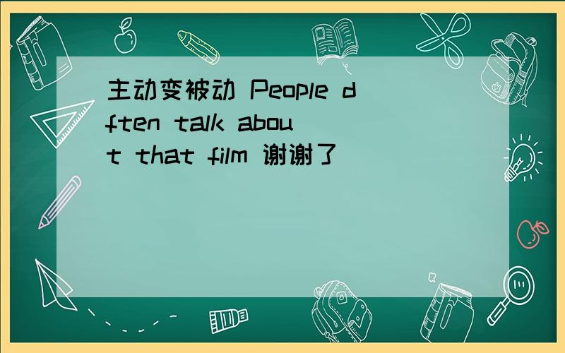 主动变被动 People dften talk about that film 谢谢了