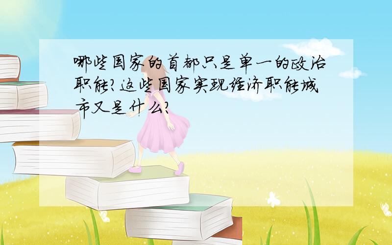 哪些国家的首都只是单一的政治职能?这些国家实现经济职能城市又是什么?