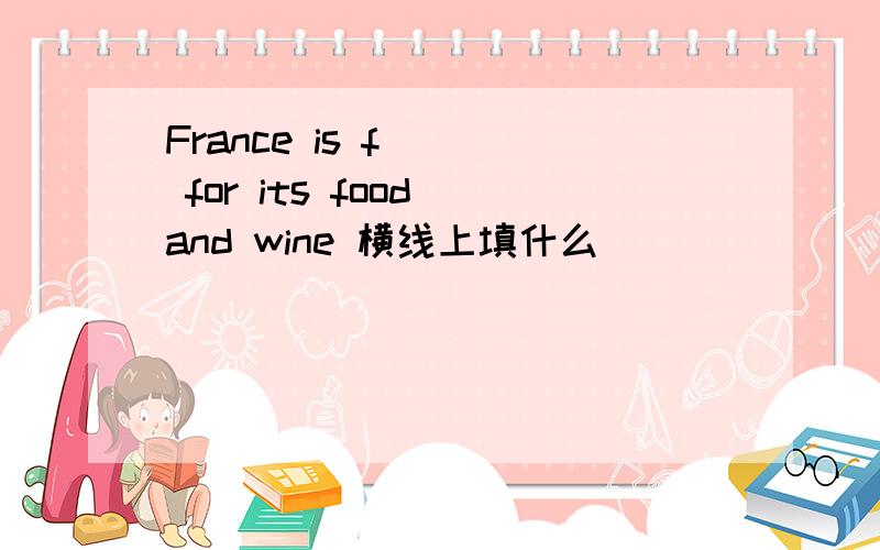 France is f___ for its food and wine 横线上填什么