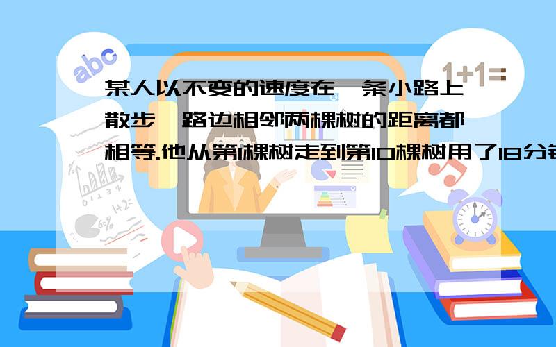 某人以不变的速度在一条小路上散步,路边相邻两棵树的距离都相等.他从第1棵树走到第10棵树用了18分钟.如果又走了24分钟,他应走到第几棵树旁?