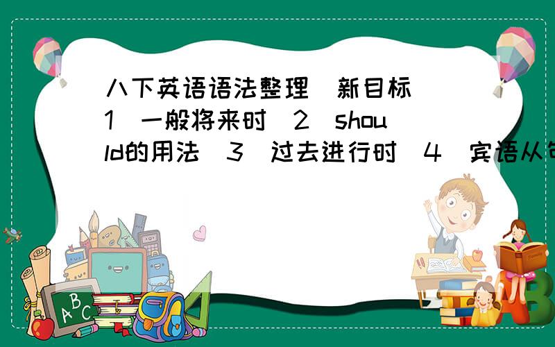 八下英语语法整理（新目标）（1）一般将来时（2）should的用法（3）过去进行时（4）宾语从句（5）状语从句要有上面的,也就是U1-5绝望大虾至上、、