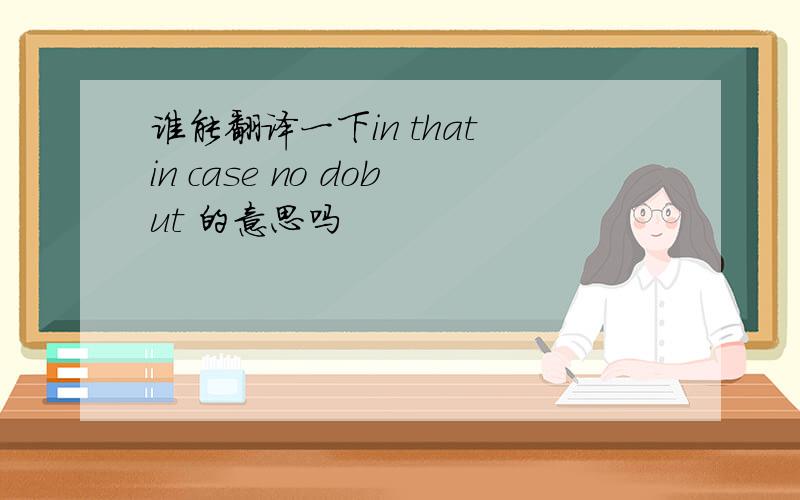 谁能翻译一下in that in case no dobut 的意思吗