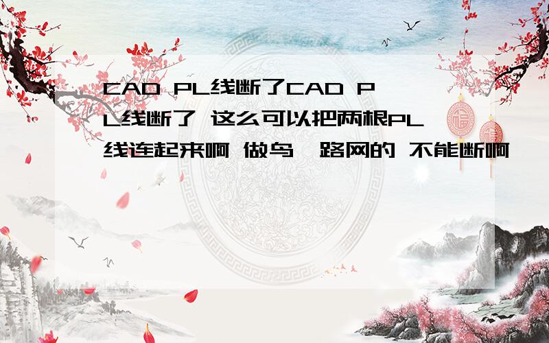 CAD PL线断了CAD PL线断了 这么可以把两根PL线连起来啊 做鸟瞰路网的 不能断啊