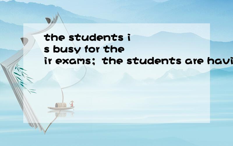 the students is busy for their exams；the students are having an english class.1、为什么第一句用is 第二句用are 同样是 the students开头2、the students是代表一类人吗?这个知识点我有点模糊了求指教