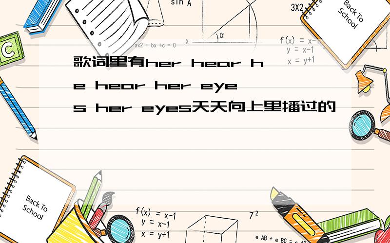 歌词里有her hear he hear her eyes her eyes天天向上里播过的