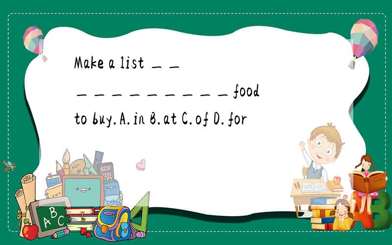 Make a list ___________food to buy.A.in B.at C.of D.for