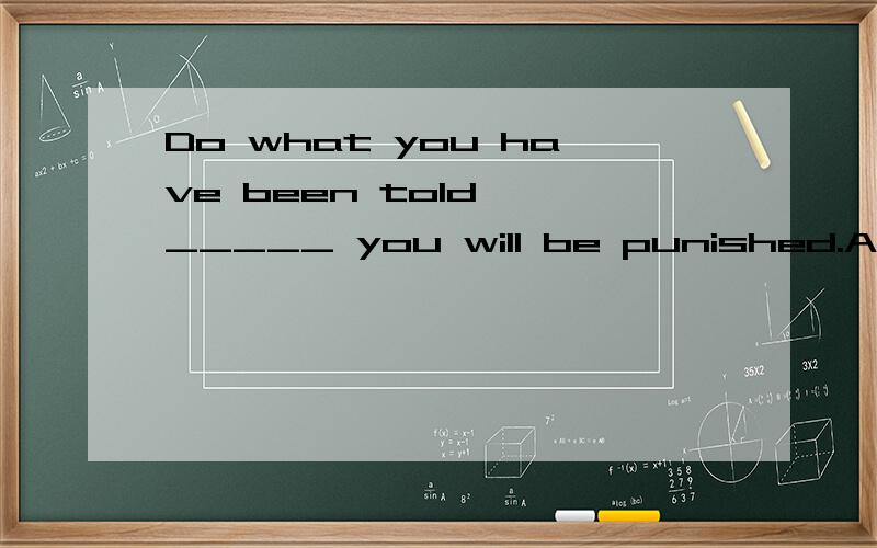 Do what you have been told ,_____ you will be punished.A、and B、but C、or D、after all