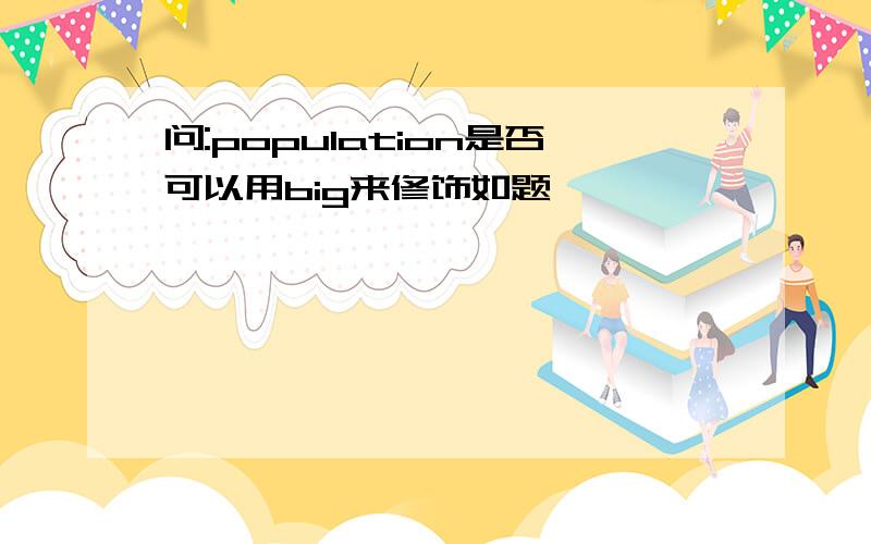 问:population是否可以用big来修饰如题