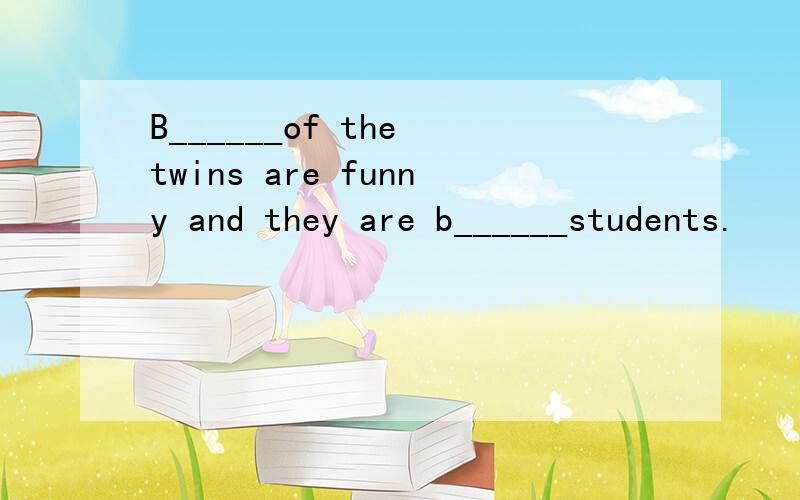 B______of the twins are funny and they are b______students.