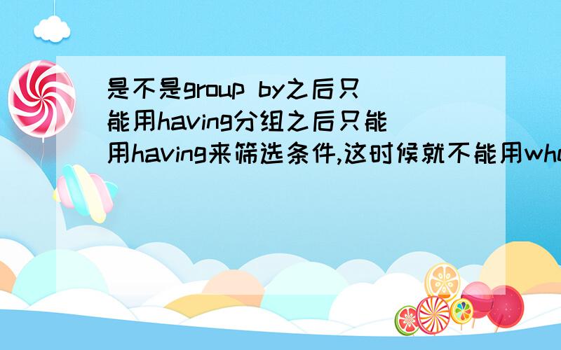 是不是group by之后只能用having分组之后只能用having来筛选条件,这时候就不能用where了,是这样吗