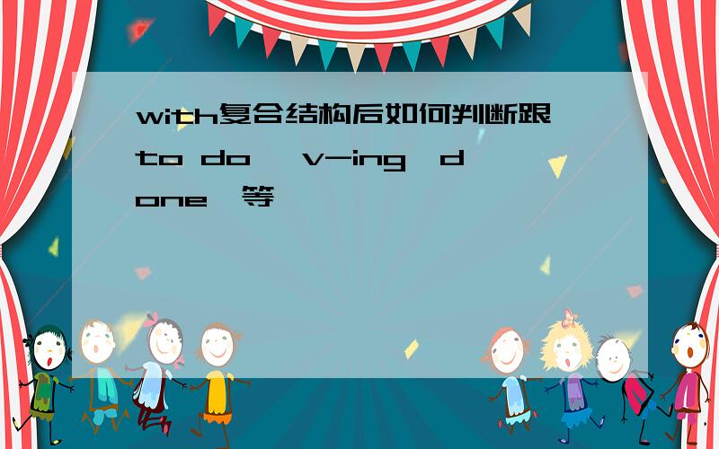 with复合结构后如何判断跟to do、 v-ing、done、等