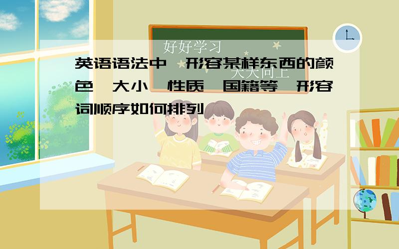 英语语法中,形容某样东西的颜色、大小、性质、国籍等,形容词顺序如何排列