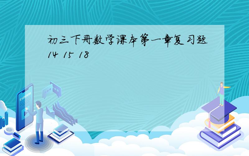 初三下册数学课本第一章复习题14 15 18