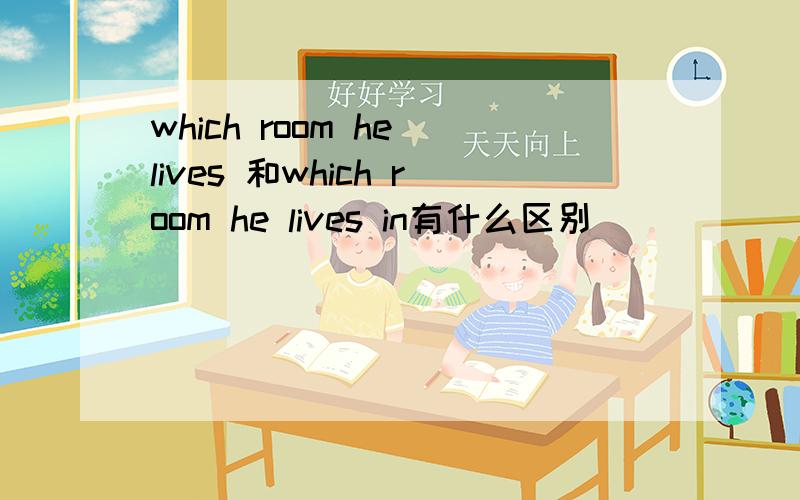 which room he lives 和which room he lives in有什么区别