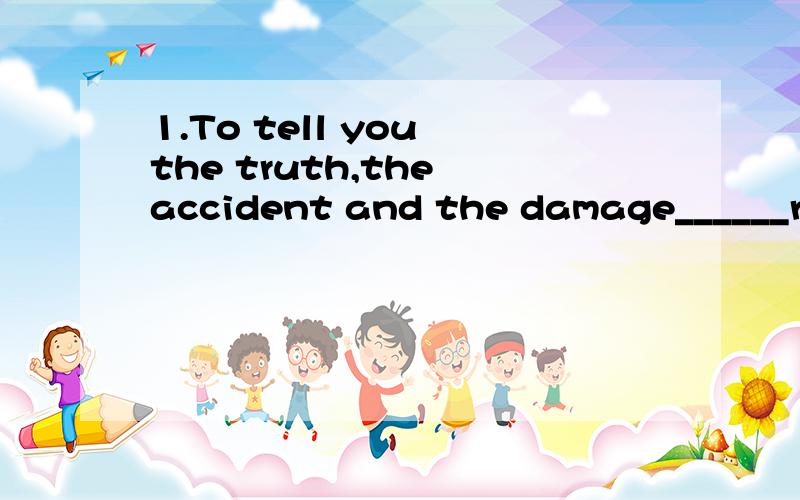 1.To tell you the truth,the accident and the damage______resulted in frightened me so much that I almost gave up driving ever since.A.thatB.itC./D.what为什么选B?2.I would have told him the answer had it been possible ,but I____so busy then.A.was