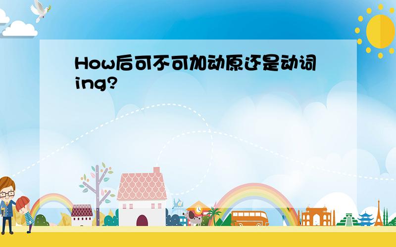 How后可不可加动原还是动词ing?