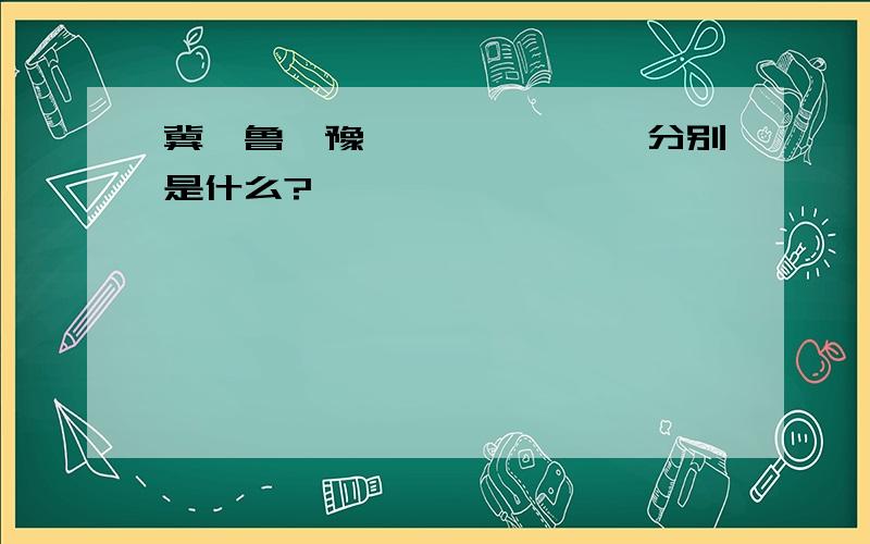 冀、鲁、豫、皖、鄂、赣、分别是什么?