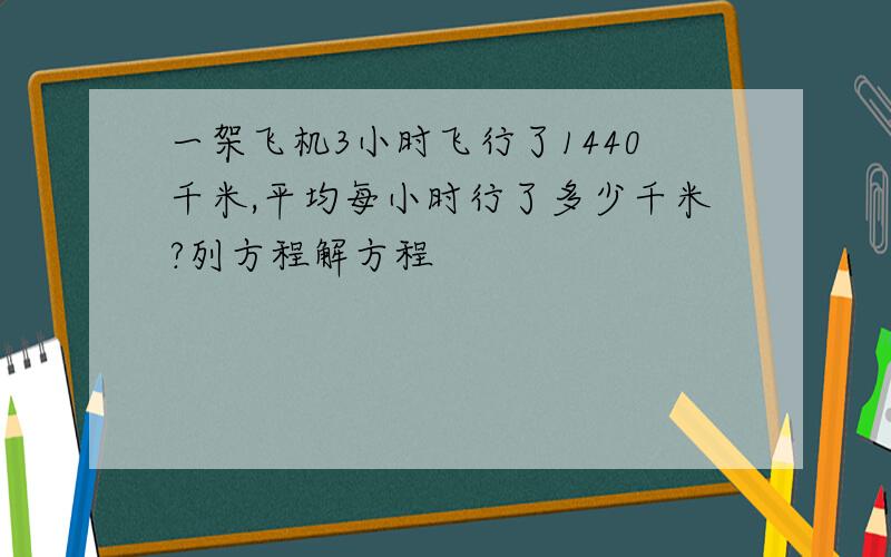 一架飞机3小时飞行了1440千米,平均每小时行了多少千米?列方程解方程