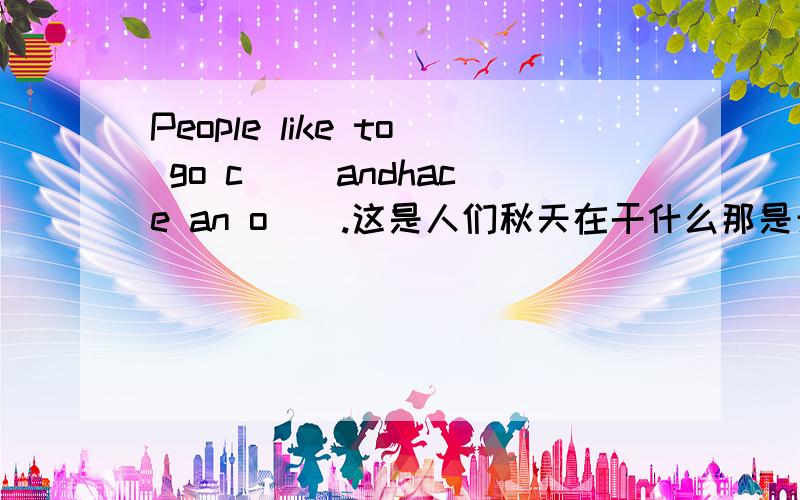 People like to go c() andhace an o().这是人们秋天在干什么那是开头是c 第二个是开头是o 两个什么单词啊，答出来再加分