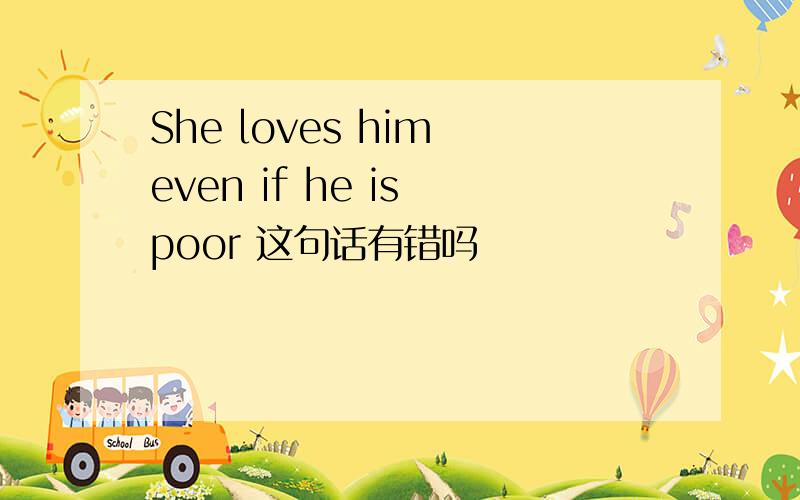 She loves him even if he is poor 这句话有错吗