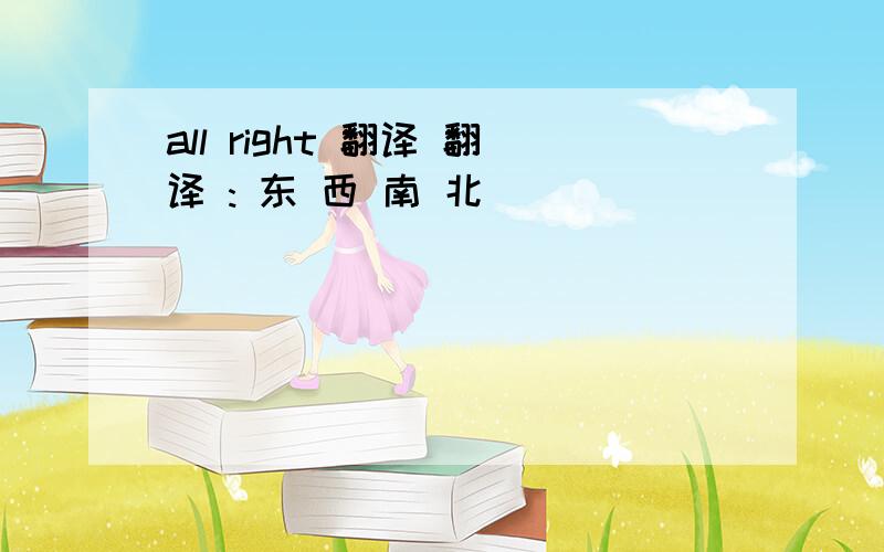 all right 翻译 翻译 : 东 西 南 北